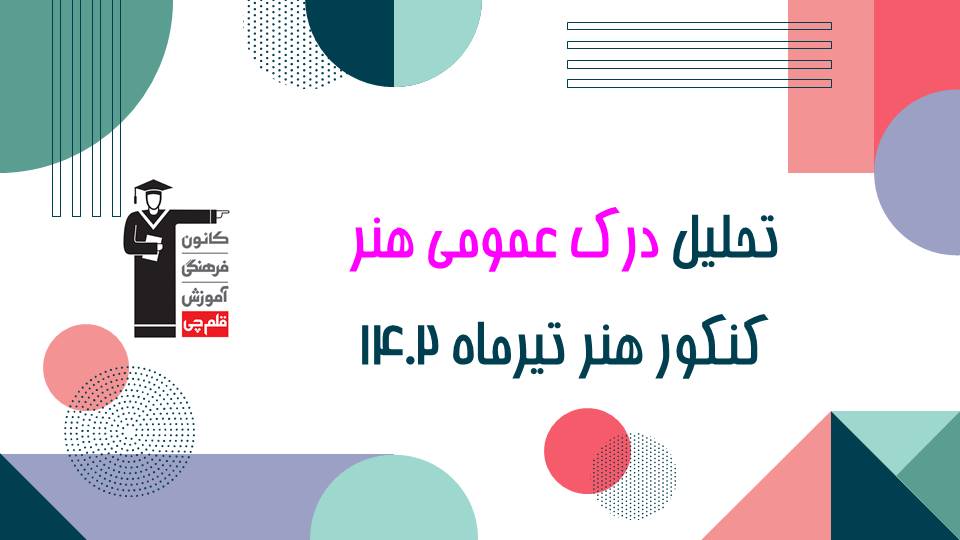 تحلیل درک عمومی هنر - کنکور هنر تیر 1402