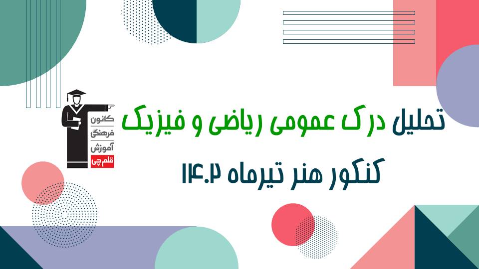 تحلیل درس درک عمومی ریاضی و فیزیک - کنکور هنر تیرماه 1402